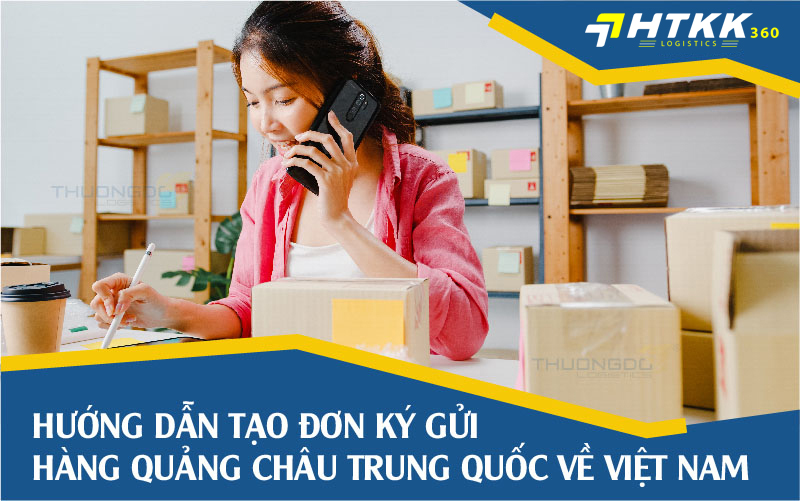  Tạo đơn ký gửi hàng Trung Quốc Quảng Châu về Việt Nam tại HTKK Logistics